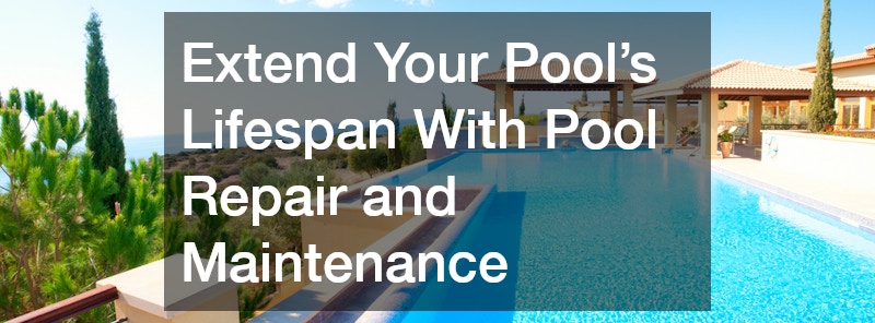 Extend Your Pools Lifespan With Pool Repair and Maintenance