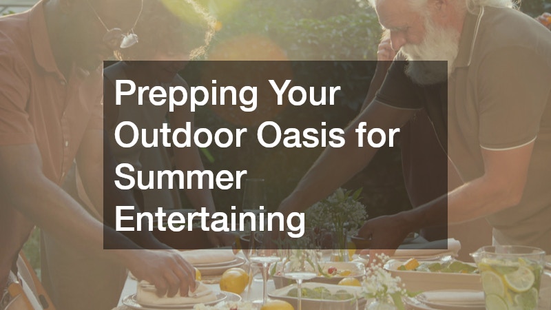 Prepping Your Outdoor Oasis for Summer Entertaining