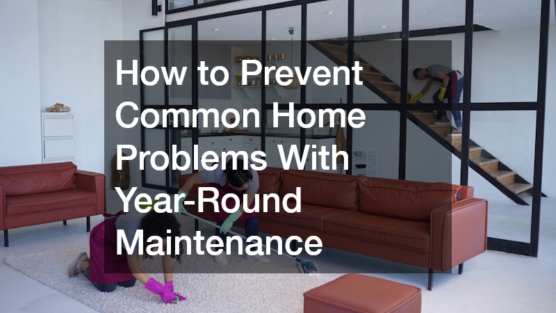 How to Prevent Common Home Problems With Year-Round Maintenance